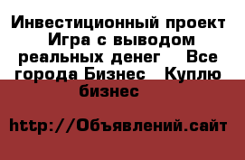 Инвестиционный проект! Игра с выводом реальных денег! - Все города Бизнес » Куплю бизнес   